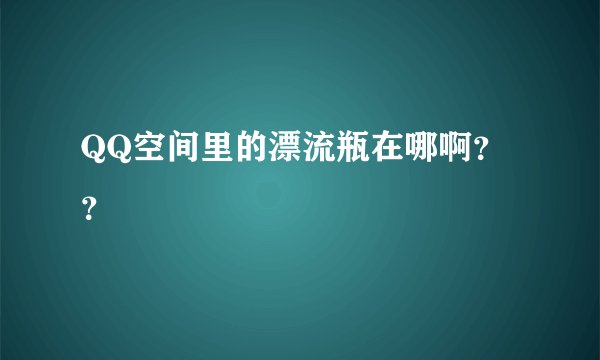 QQ空间里的漂流瓶在哪啊？？
