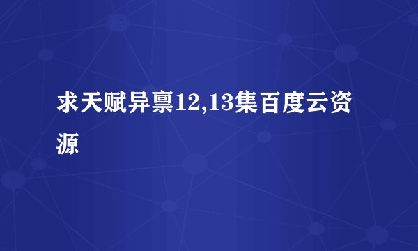 求天赋异禀12,13集百度云资源