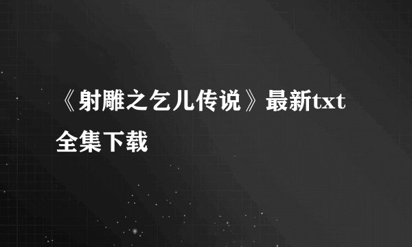 《射雕之乞儿传说》最新txt全集下载