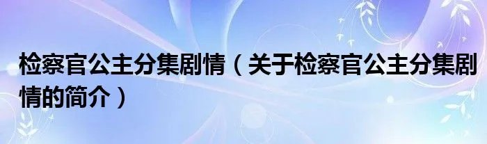 检察官公主分集剧情(关于检察官公主分集剧情的简介)