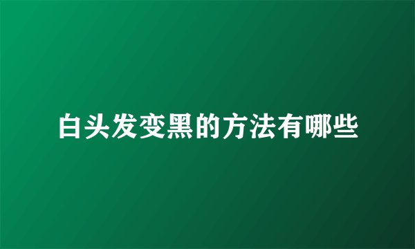 白头发变黑的方法有哪些