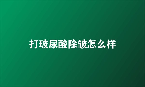 打玻尿酸除皱怎么样