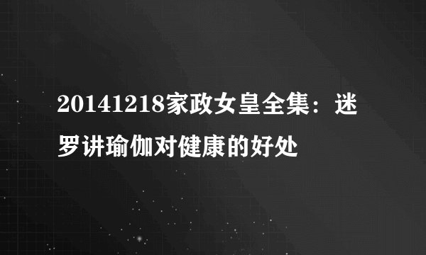 20141218家政女皇全集：迷罗讲瑜伽对健康的好处