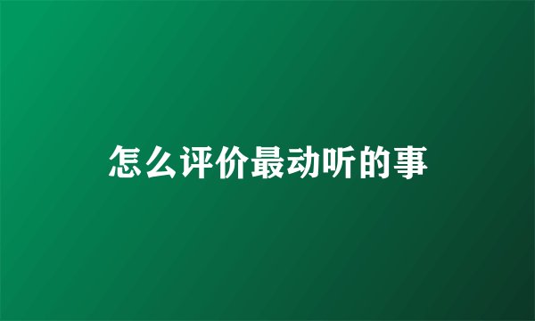 怎么评价最动听的事