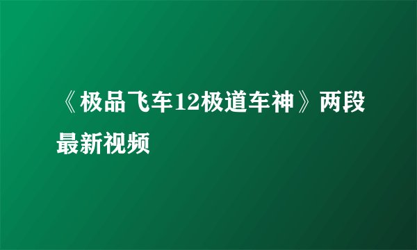 《极品飞车12极道车神》两段最新视频
