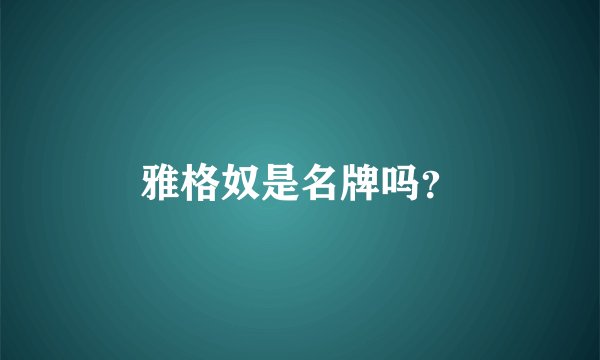 雅格奴是名牌吗？