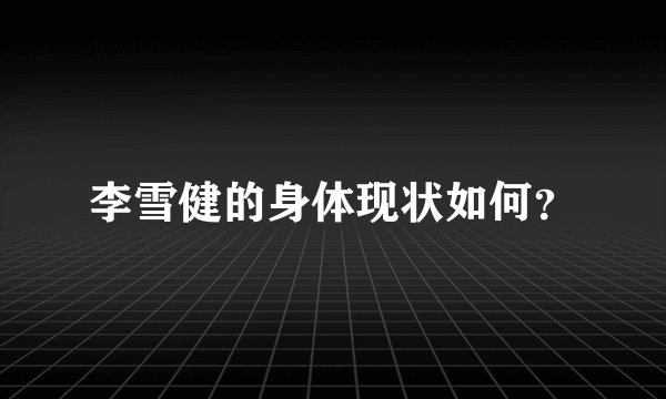 李雪健的身体现状如何？