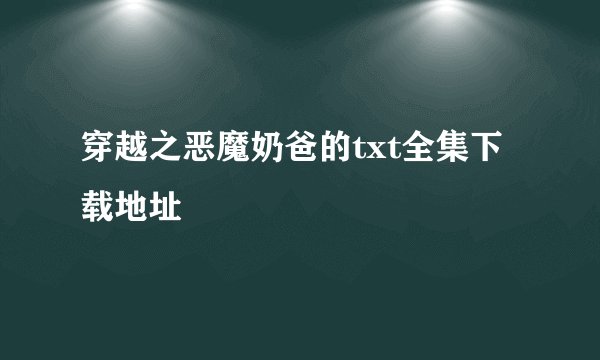 穿越之恶魔奶爸的txt全集下载地址