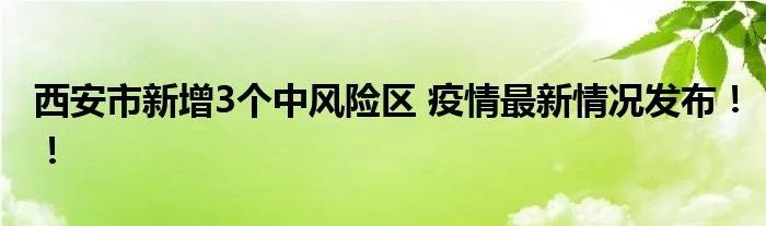 西安市新增3个中风险区 疫情最新情况发布！！
