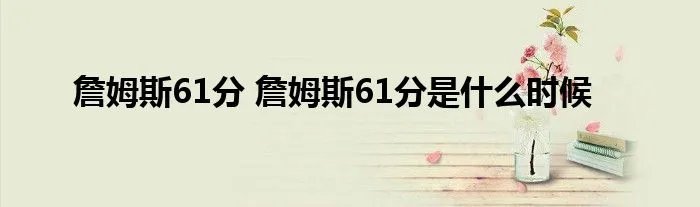 詹姆斯61分 詹姆斯61分是什么时候