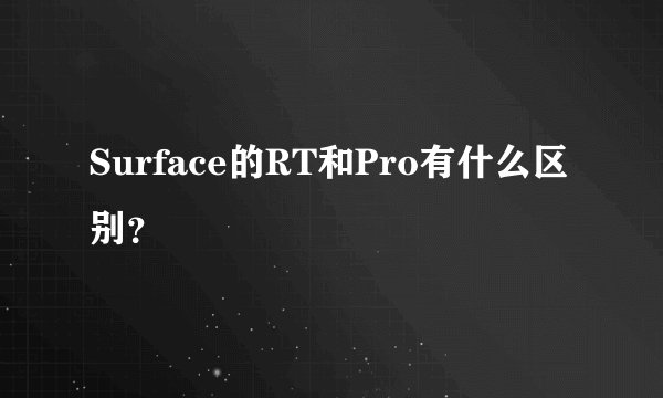 Surface的RT和Pro有什么区别？