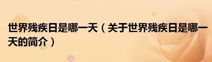 世界残疾日是哪一天（关于世界残疾日是哪一天的简介）