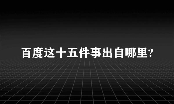 百度这十五件事出自哪里?