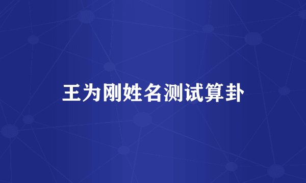王为刚姓名测试算卦