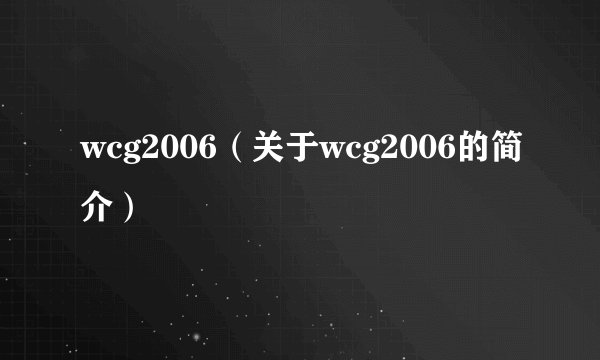 wcg2006(关于wcg2006的简介)
