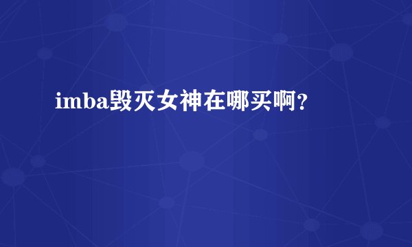 imba毁灭女神在哪买啊？