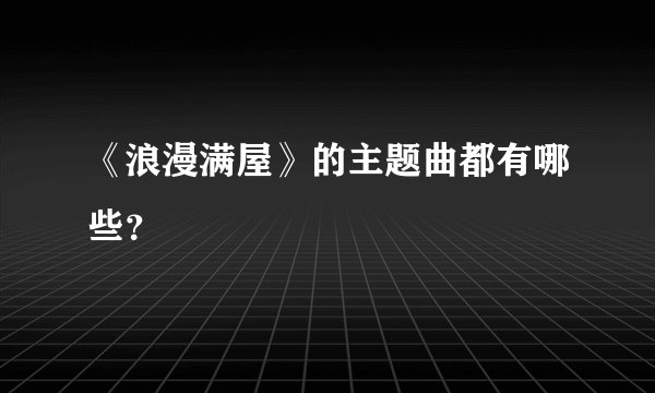 《浪漫满屋》的主题曲都有哪些？