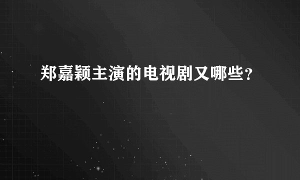 郑嘉颖主演的电视剧又哪些？