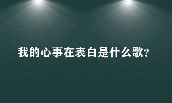 我的心事在表白是什么歌？