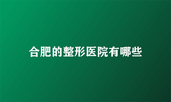 合肥的整形医院有哪些