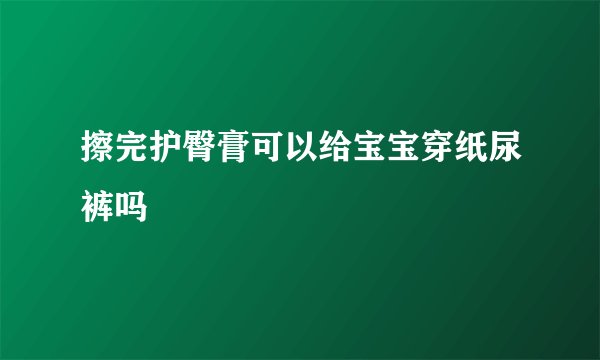 擦完护臀膏可以给宝宝穿纸尿裤吗
