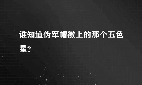 谁知道伪军帽徽上的那个五色星？