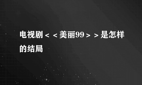 电视剧＜＜美丽99＞＞是怎样的结局