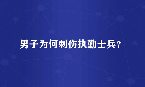 男子为何刺伤执勤士兵？