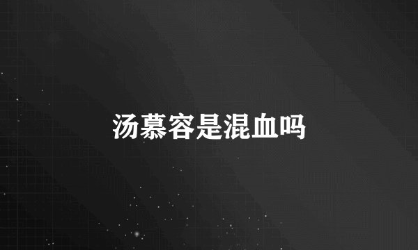 汤慕容是混血吗