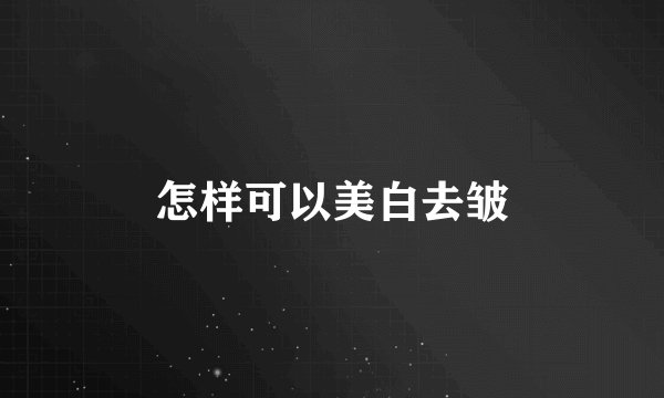 怎样可以美白去皱