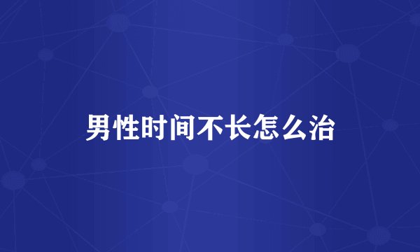 男性时间不长怎么治