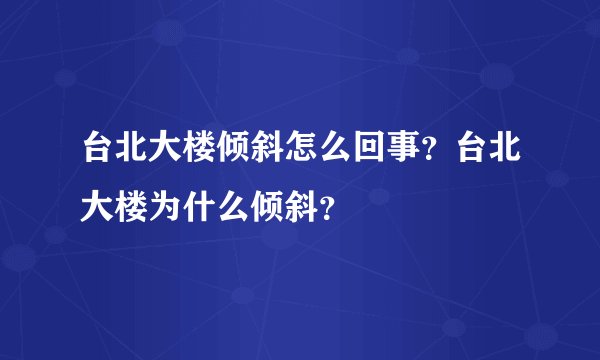 台北大楼倾斜怎么回事？台北大楼为什么倾斜？