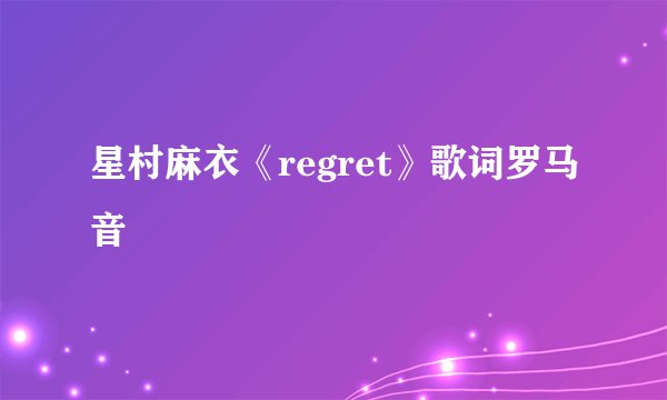 星村麻衣《regret》歌词罗马音