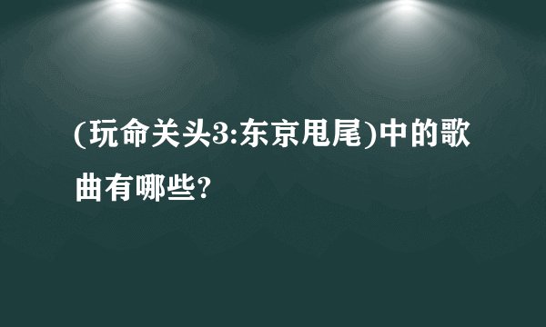 (玩命关头3:东京甩尾)中的歌曲有哪些?