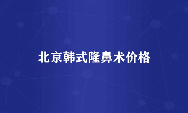 北京韩式隆鼻术价格