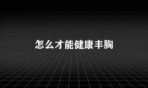 怎么才能健康丰胸