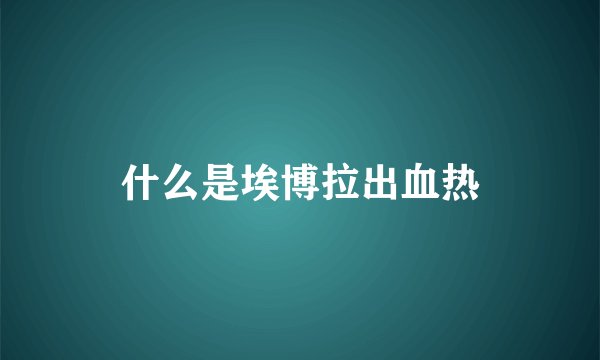 什么是埃博拉出血热
