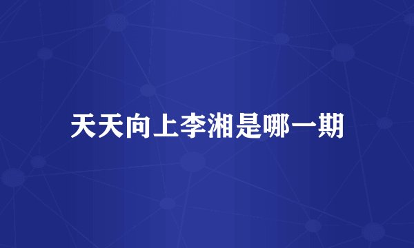 天天向上李湘是哪一期