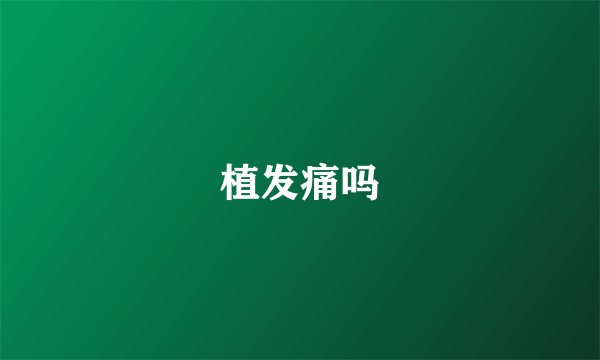 植发痛吗