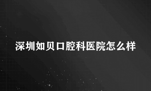深圳如贝口腔科医院怎么样