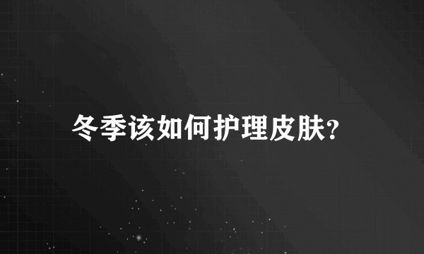 冬季该如何护理皮肤？