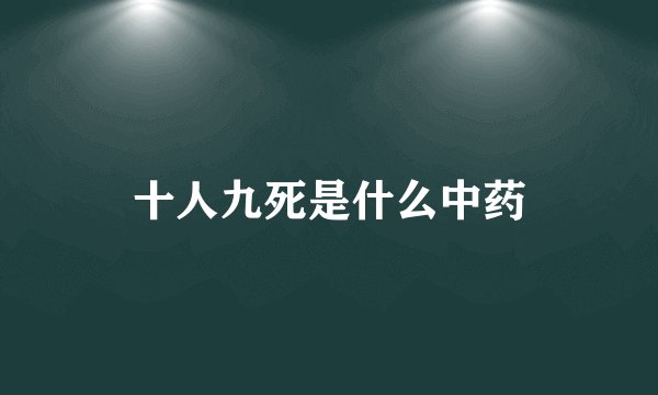 十人九死是什么中药