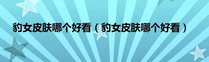 豹女皮肤哪个好看（豹女皮肤哪个好看）