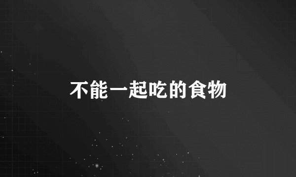 不能一起吃的食物