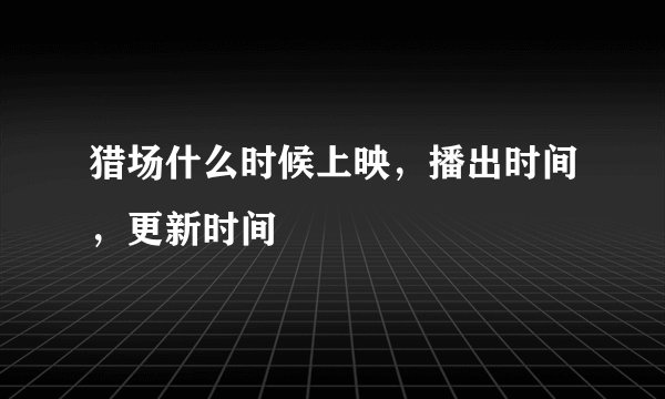 猎场什么时候上映,播出时间,更新时间
