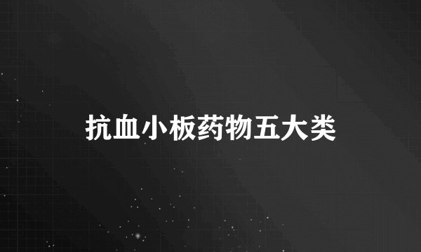 抗血小板药物五大类