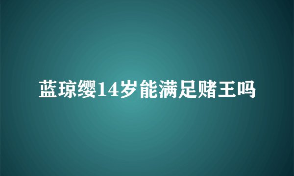 蓝琼缨14岁能满足赌王吗