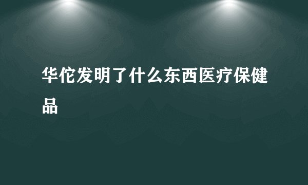 华佗发明了什么东西医疗保健品