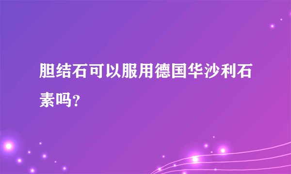 胆结石可以服用德国华沙利石素吗?