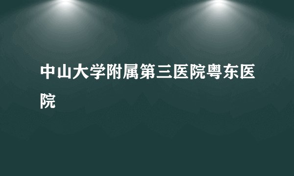 中山大学附属第三医院粤东医院